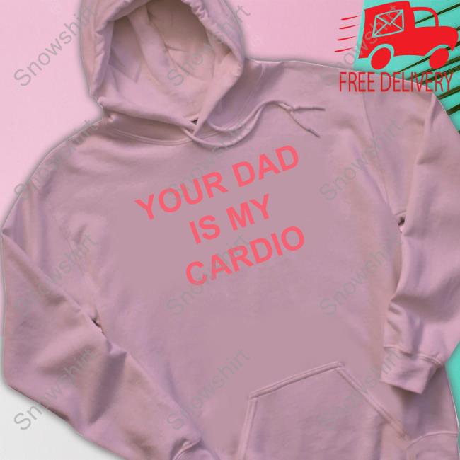 Your Dad Is My Cardio Hoodie Batu El Salvaje Batuelsalvaje Your Dad Is My Cardio Tee Shirt Batu El Salvaje