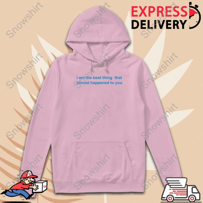Official I Am The Best Thing That Almost Happened To You Shirt