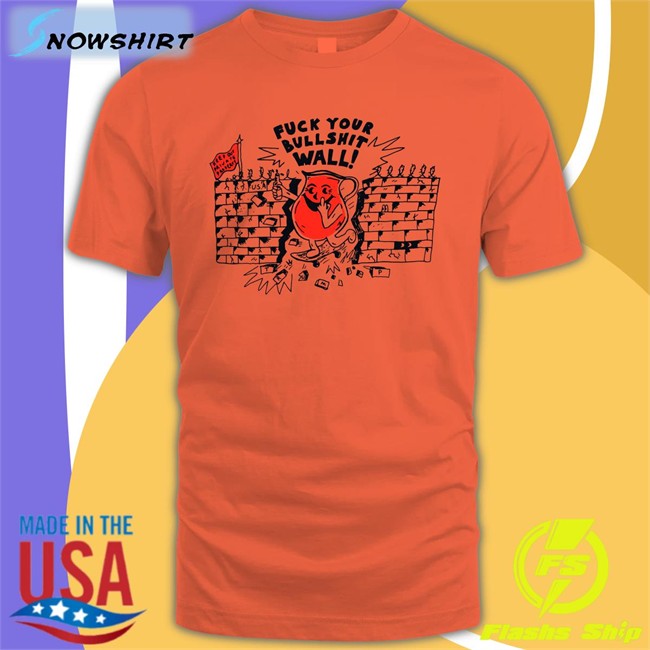 Shirts That Go Hard Fuck Your Bull Shit Wall Edition Limited TShirts Shirtsthtgohard Shirts That Go Hard Fuck Your Bull Shit Wall Tee Shirt