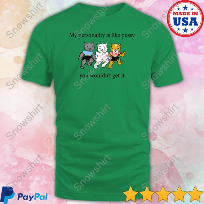 My Personality Is Like Pussy You Wouldn't Get It Tee Shirts That Go Hard My Personality Is Like Pussy You Wouldn't Get It Sweatshirt Goodshirts Merch