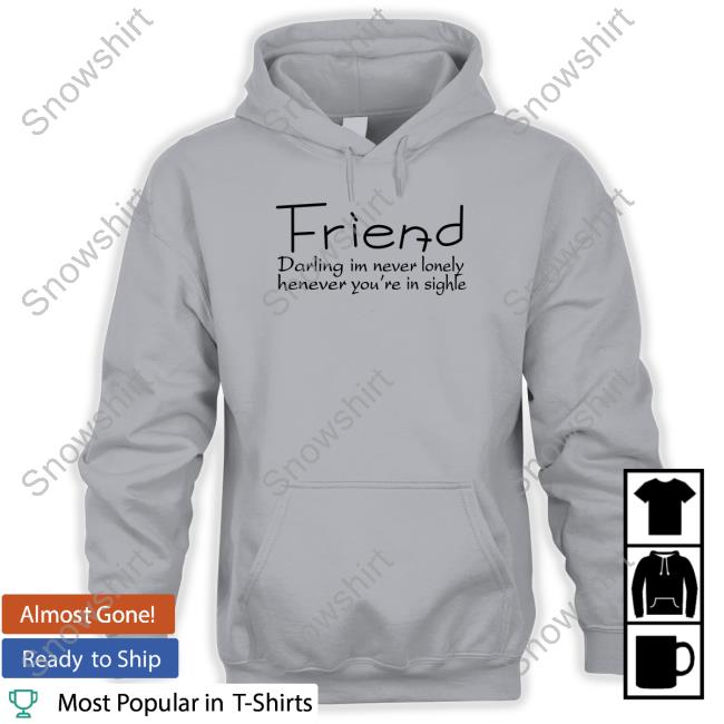 Poorly Translated Shirts Friend Darling I'm Never Lonely Henever You're In Sighle Hoodie Official Poorly Translated Shirts Friend Darling I'm Never Lonely Henever You're In Sighle T Shirt