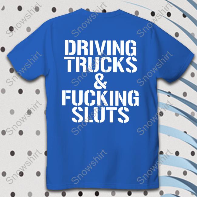 Shirtsthtgohard Driving Trucks & Fucking Sluts Hoodie Shirts That Go Hard