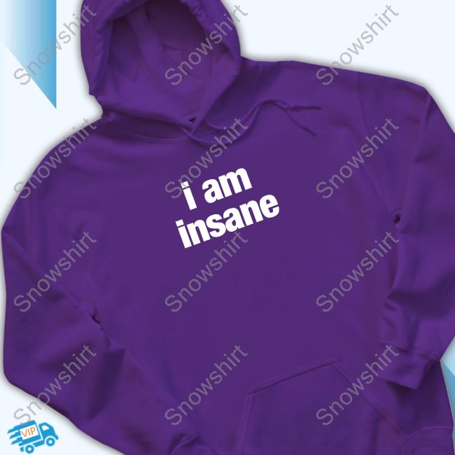 I Am Insane Hoodie I Am Insane Shirts