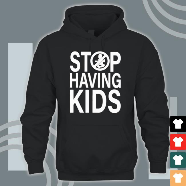 Official Stop Having Kids shirt Official Stop Having Kids Hooded Sweatshirt