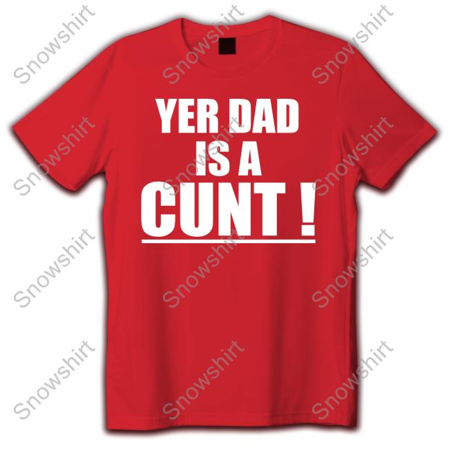 Yer Dad Is A Cunt Long Sleeve T Shirt Yer Dad Is A Cunt Hoodie