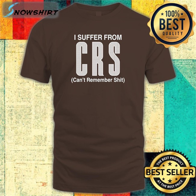 I Suffer From CRS Sweatshirt Can't Remember Shit I Suffer From CRS Shirt Can't Remember Shit