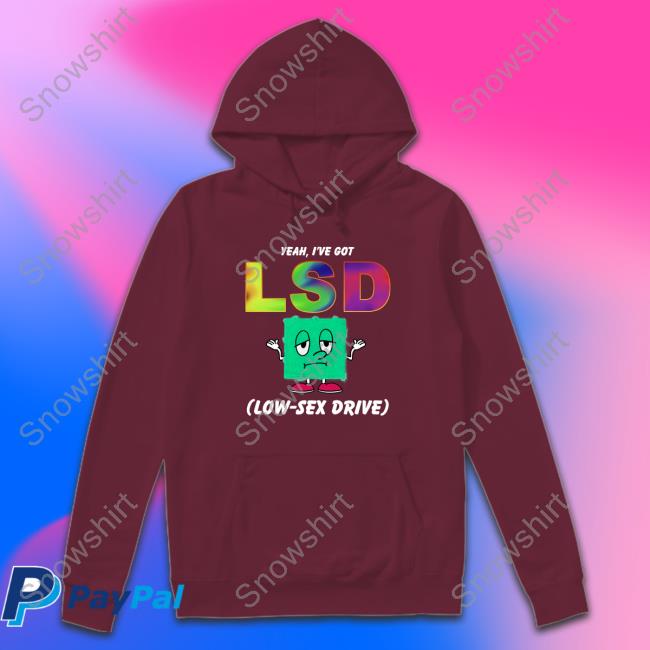 Yeah, I've Got LSD Low Sex Drive Tees Yeah, I've Got LSD Low Sex Drive Hoodie
