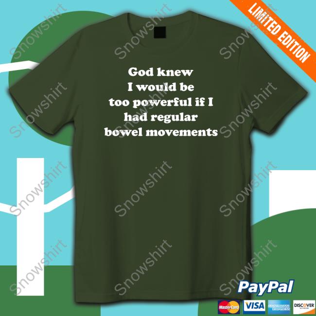 Shirts That Go Hard God Knew I Would Be Too Powerful If I Had Regular Bowel Movements Tee Shirt Shirts That Go Hard God Knew I Would Be Too Powerful If I Had Regular Bowel Movements Tee