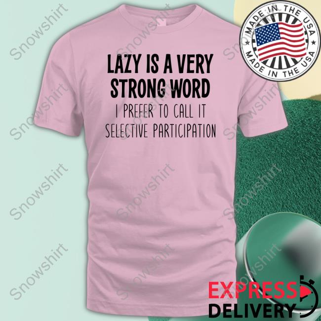 Lazy Is A Very Strong Word I Prefer To Call It Selective Participation T Shirts Official Lazy Is A Very Strong Word I Prefer To Call It Selective Participation Shirts