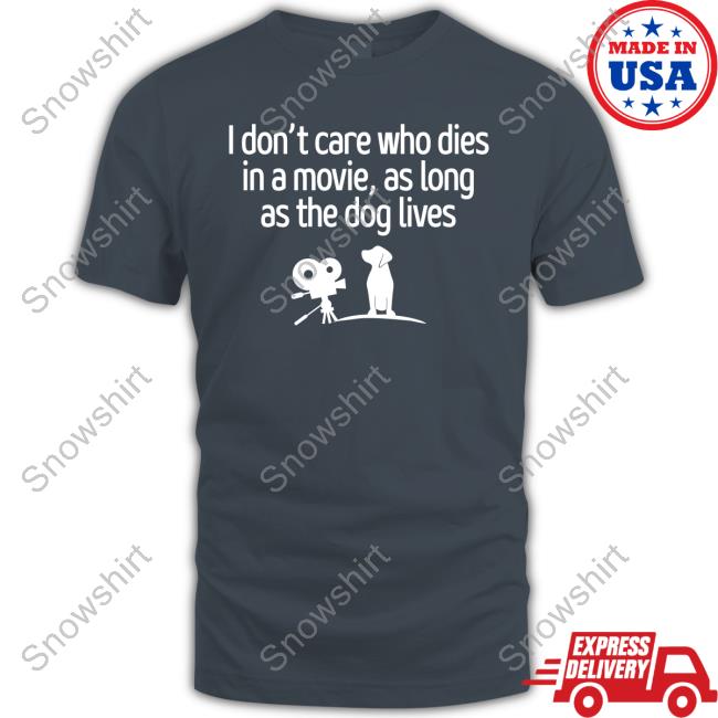 I Don't Care Who Dies In A Movie As Long As The Dog Lives Shirts