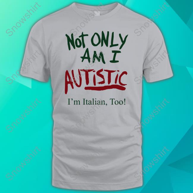 Not Only Am I Autistic I'm Italian Too T Shirts Official Mikey Musumeci Merch Not Only Am I Autistic I'm Italian Too Hoodie