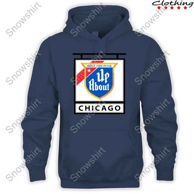 Shut The Fuck Up About Chicago Tee Shirt Shut The Fuck Up About Chicago Shirts