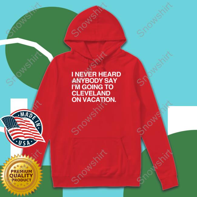 I Never Heard Anybody Say I'm Going To Cleveland On Vacation Tee Matt Peck I Never Heard Anybody Say I'm Going To Cleveland On Vacation Shirt