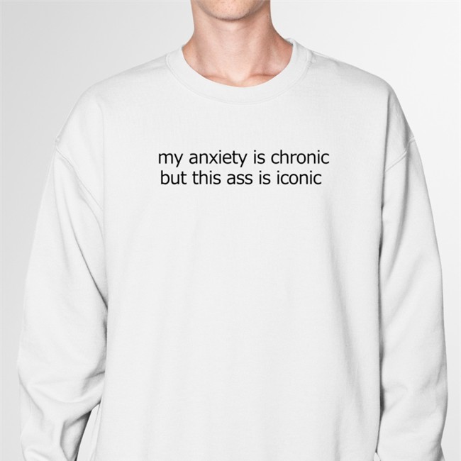 My Anxiety Is Chronic But This Ass Is Iconic T-Shirt Shirts That Go Hard Shirts That Go Hard My Anxiety Is Chronic But This Ass Is Iconic T-Shirts