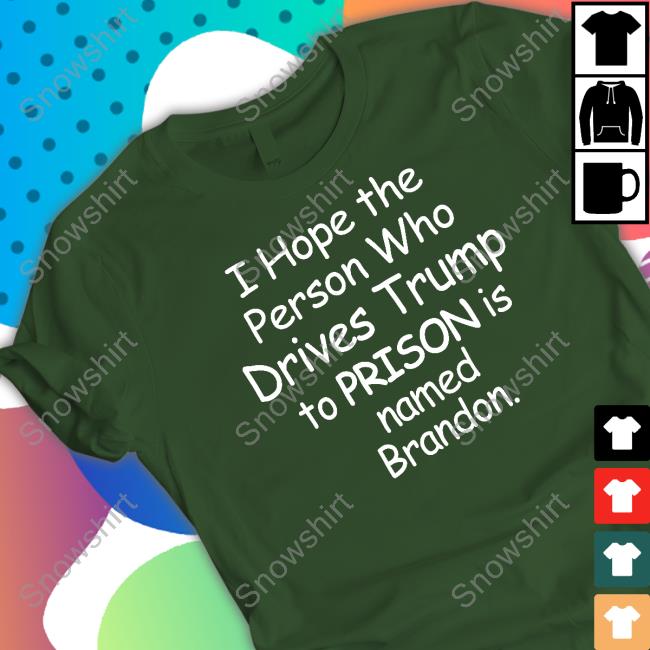 Official I Hope The Person Who Drives Trump To Prison Is Named Brandon Shirt Official I Hope The Person Who Drives Trump To Prison Is Named Brandon Shirt