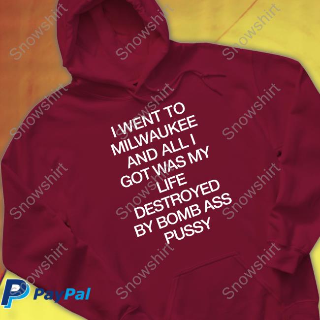 Shirtsthtgohard I Went To Milwaukee An All I Got Was My Life Destroyed By Bomb Ass Bussy Shirt Shirts That Go Hard I Went To Milwaukee An All I Got Was My Life Destroyed By Bomb Ass Bussy Hoodie