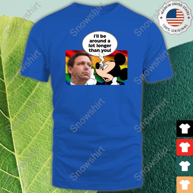 Ron Desantis I'll Be Around A Lot Longer Than You Tee Shirt Schmoofy Ron Desantis I'll Be Around A Lot Longer Than You Shirts Schmoofy