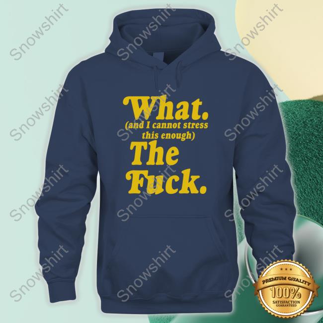 Official What And I Cannot Stress This Enough The Fuck Shirt Official Nerdy Shirts What And I Cannot Stress This Enough The Fuck Tee Shirt