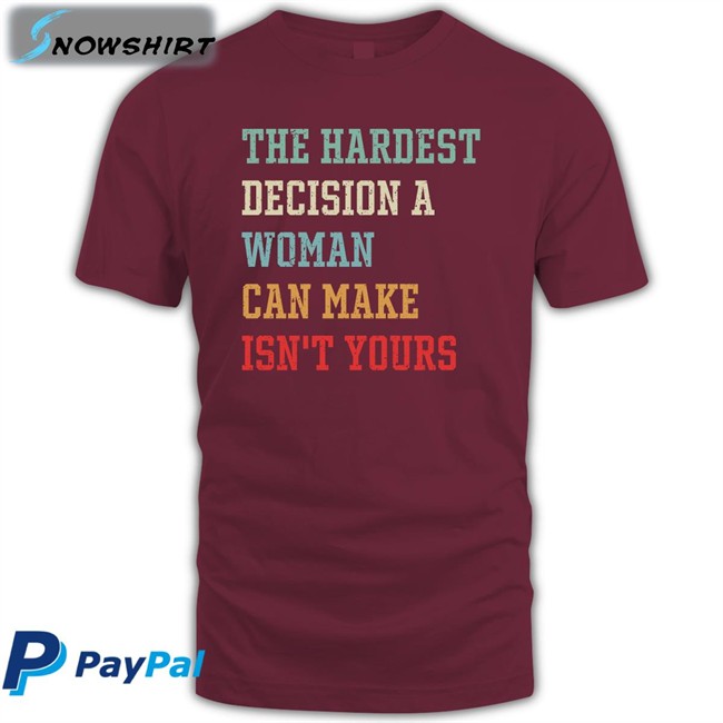 The Hardest Decision A Woman Can Make Isn't Yours T Shirt The Hardest Decision A Woman Can Make Isn't Yours T-Shirt Emily Winston Emywinst