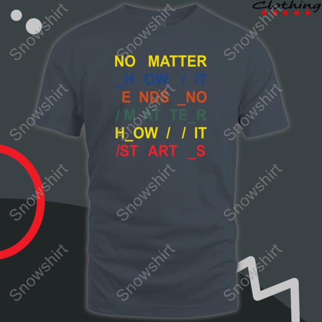 Official No Matter How It Ends No Matter How It Starts Tee Shirt