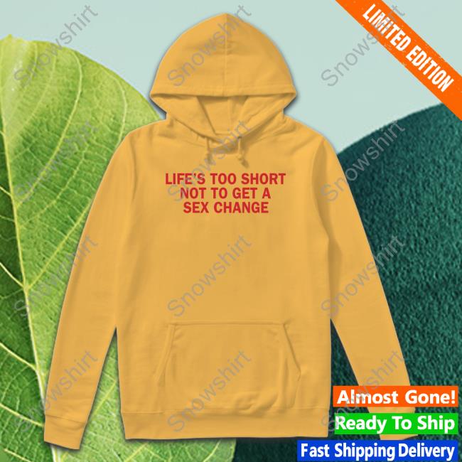 Life's Too Short Shirt Life’S Too Short Not To Get A Sex Change T-Shirt