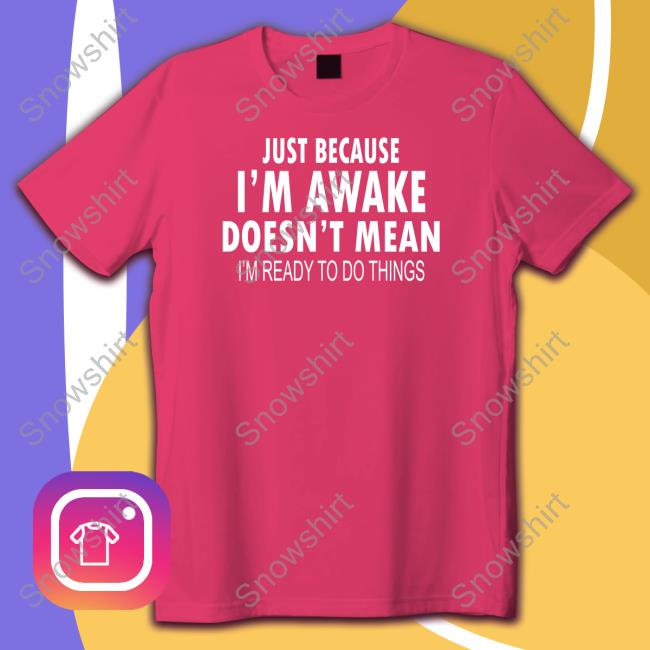 Just Because I'm Awake Limited Edition Tee Shirt