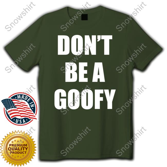Don't Be A Goofy T Shirt Don't Be A Goofy T-Shirt