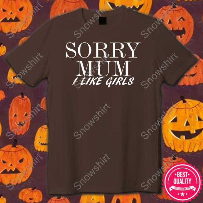Sorry Mum I Like Girls New Tee Official Sorry Mum I Like Girls Tee