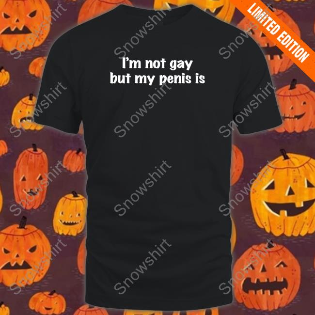 Official I'm Not Gay But My Penis Is Hoodie I'm Not Gay But My Penis Is Long Sleeve Tee Shirt