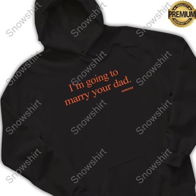 I'm Going To Marry Your Dad Tee Shirt Clickhole Store I'm Going To Marry Your Dad Shirt