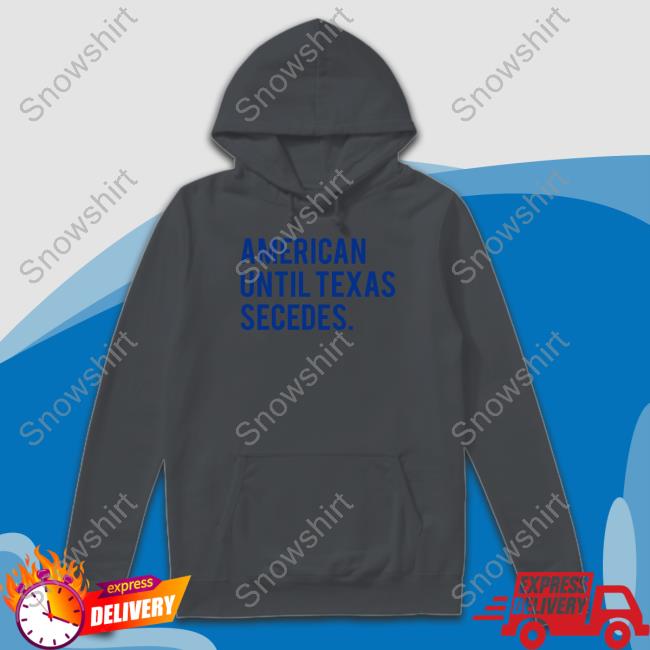Official American Until Texas Secedes Hoodies American Until Texas Secedes Hoodie