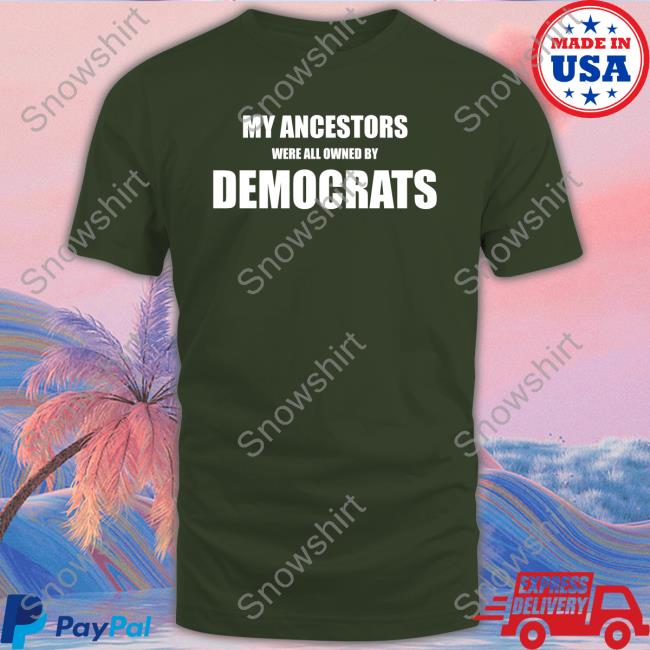 My Ancestors Were All Owned By Democrats Hoodie My Ancestors Were All Owned By Democrats T-Shirt