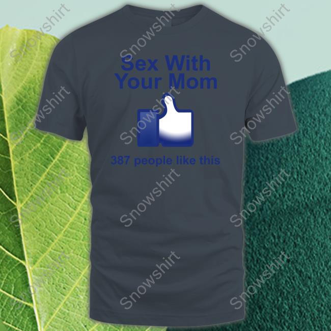 Sex With Your Mom 387 People Like This Shirt Shirts That Go Hard Official Sex With Your Mom 387 People Like This Shirt New Shirt