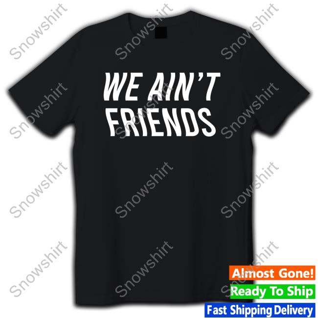 We Ain't Friends Tee Shirts Vizzy Rayven