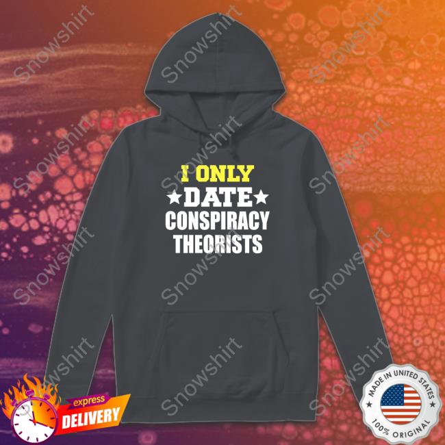 I Only Date Conspiracy Theorists Shirt Patriot Takes Patriot Takes Official I Only Date Conspiracy Theorists Sweatshirt