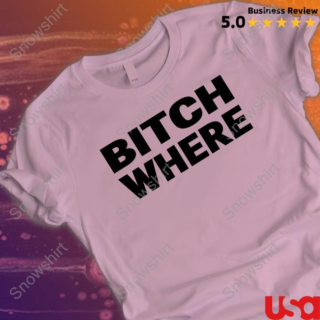 Official Bitch Where Shirt