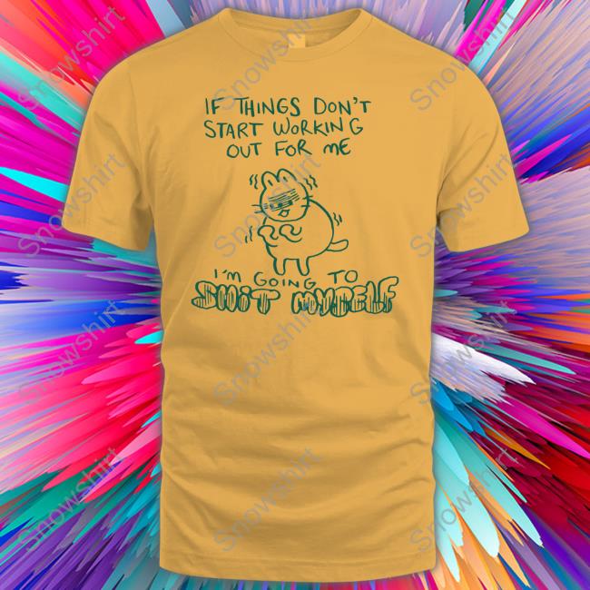 If Things Don't Start Working Out For Me I'm Going To Shit Myself T Shirts