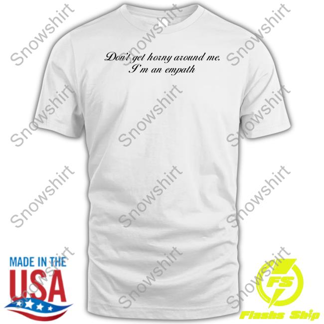 Don't Get Horny Around Me I'm An Empath T Shirt Shirts That Go Hard