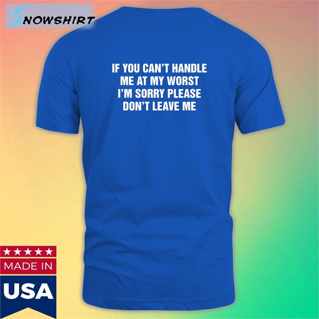 Goodshirts Merch If You Can't Handle Me At My Worst I'm Sorry Please Don't Leave Me Hooded Sweatshirt Shirts That Go Hard Goodshirts Merch If You Can't Handle Me At My Worst I'm Sorry Please Don't Leave Me Long Sleeve T Shirt Shirts That Go Hard