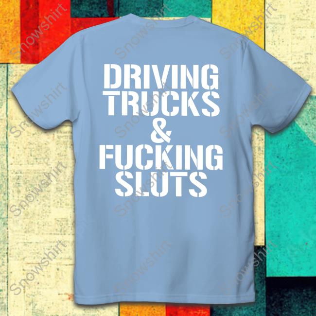 Shirts That Go Hard Driving Trucks & Fucking Sluts Shirt Shirts That Go Hard Driving Trucks & Fucking Sluts Hoodie Shirtsthtgohard
