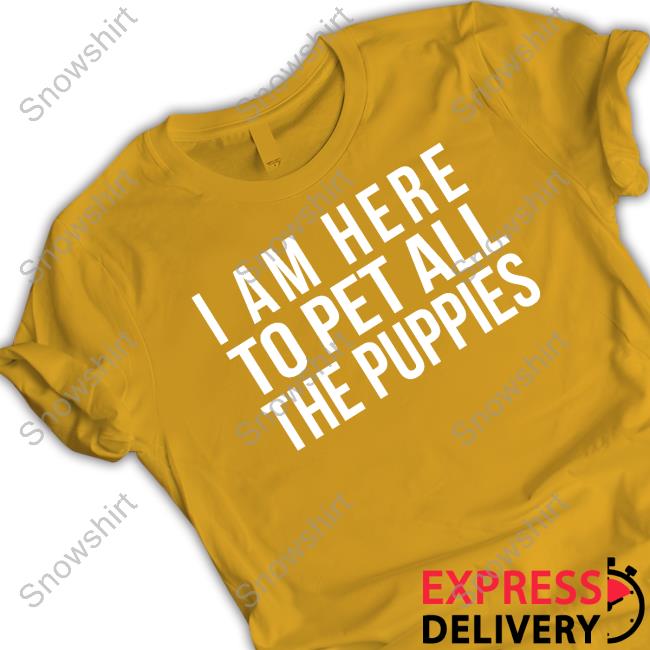 I Am Here To Pet All The Puppies Hoodie I Am Here To Pet All The Puppies Sweatshirt