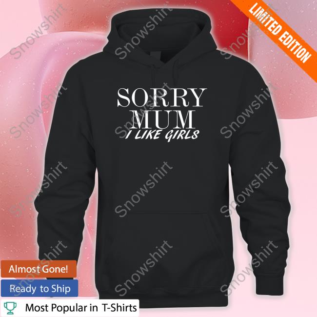 Sorry Mum I Like Girls New Tee Sorry Mum I Like Girls New Tee