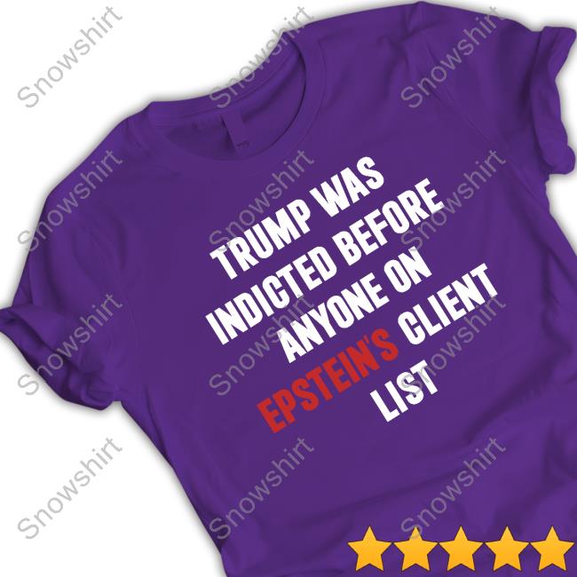 Trump Was Indicted Before Anyone On Epstein's Client List T-Shirt King Bau Trump Was Indicted Before Anyone On Epstein's Client List Hoodie