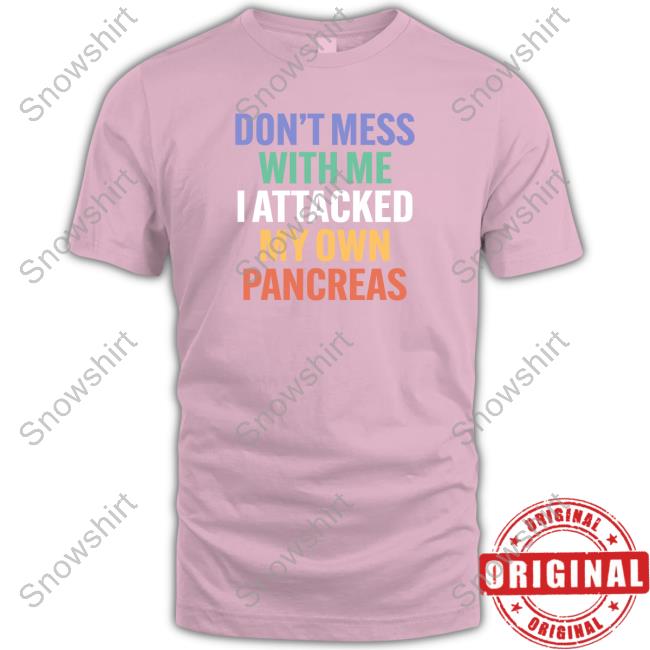 Don't Mess With Me I Attacked My Own Pancreas T-Shirt Don't Mess With Me I Attacked My Own Pancreas Shirt