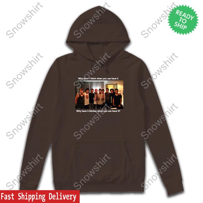 Why Have 1 Bitch When You Can Have 5 Why Have 5 Bitches When You Can Have 9 Sweatshirt Official Why Have 1 Bitch When You Can Have 5 Why Have 5 Bitches When You Can Have 9 T Shirts