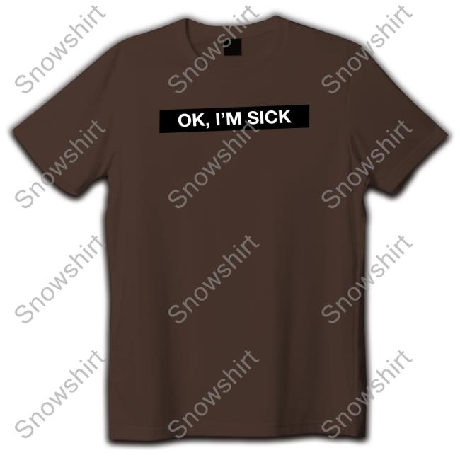 Ok I'm Sick Crewneck Sweatshirt Ok I'm Sick Hooded Sweatshirt