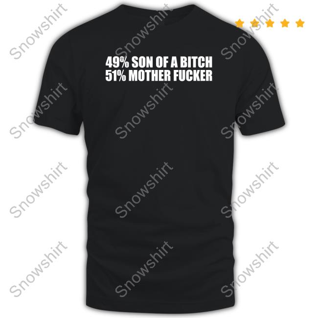 Shirts That Go Hard 49% Son Of A Bitch 51% Mother Fucker Tee Shirt Shirtsthtgohard