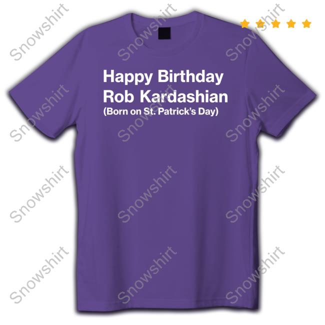 Happy Birthday Rob Kardashian Born On St Patrick’S Day Hoodie Happy Birthday Rob Kardashian Shirt
