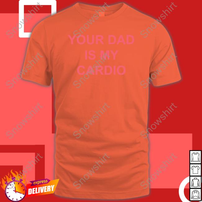 Your Dad Is My Cardio T Shirt