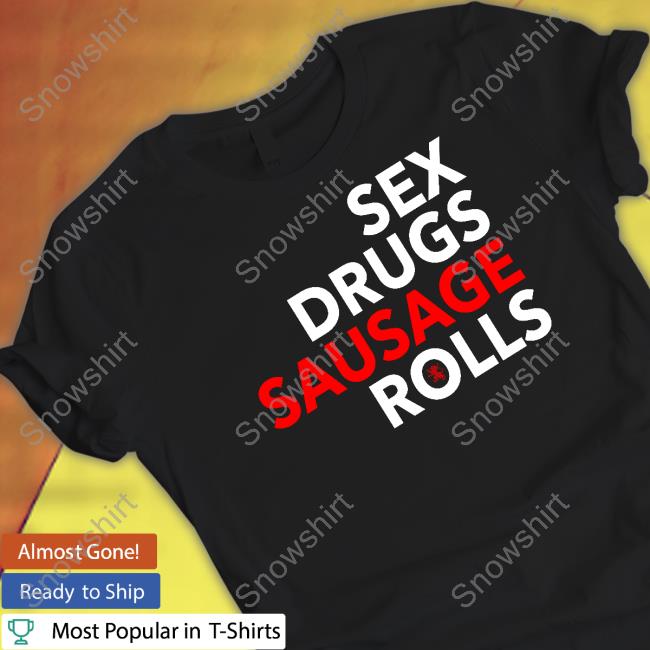 Sex Drugs Sausage Rolls Sweatshirt Sex Drugs Sausage Rolls Shirt